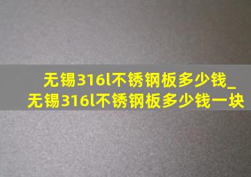 无锡316l不锈钢板多少钱_无锡316l不锈钢板多少钱一块