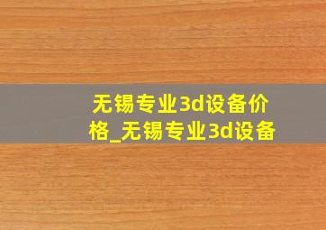 无锡专业3d设备价格_无锡专业3d设备