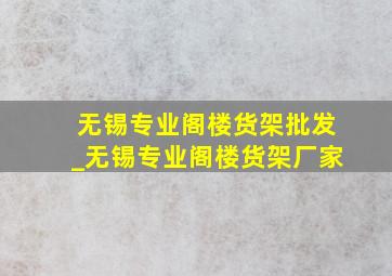 无锡专业阁楼货架批发_无锡专业阁楼货架厂家