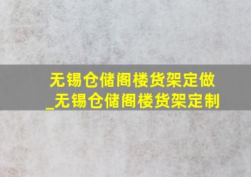 无锡仓储阁楼货架定做_无锡仓储阁楼货架定制