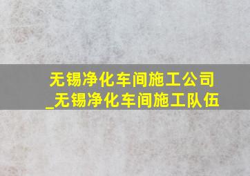 无锡净化车间施工公司_无锡净化车间施工队伍