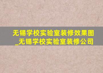 无锡学校实验室装修效果图_无锡学校实验室装修公司