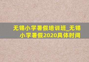 无锡小学暑假培训班_无锡小学暑假2020具体时间