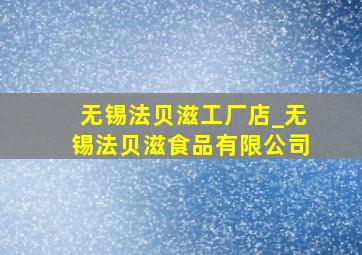 无锡法贝滋工厂店_无锡法贝滋食品有限公司