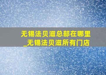 无锡法贝滋总部在哪里_无锡法贝滋所有门店