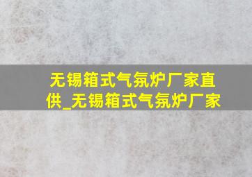 无锡箱式气氛炉厂家直供_无锡箱式气氛炉厂家