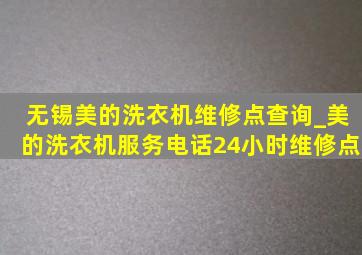 无锡美的洗衣机维修点查询_美的洗衣机服务电话24小时维修点