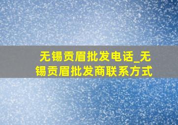 无锡贡眉批发电话_无锡贡眉批发商联系方式