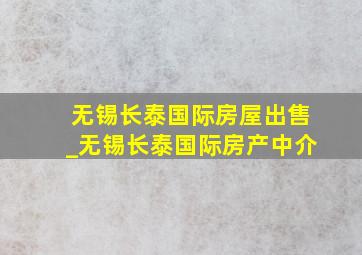 无锡长泰国际房屋出售_无锡长泰国际房产中介