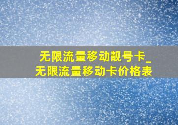 无限流量移动靓号卡_无限流量移动卡价格表