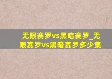 无限赛罗vs黑暗赛罗_无限赛罗vs黑暗赛罗多少集