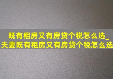 既有租房又有房贷个税怎么选_夫妻既有租房又有房贷个税怎么选