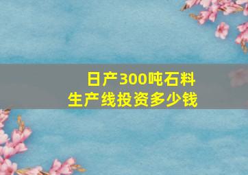 日产300吨石料生产线投资多少钱