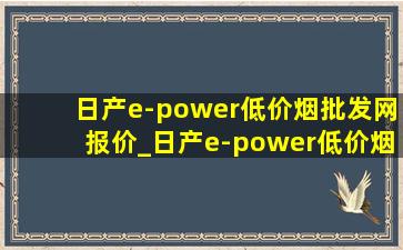 日产e-power(低价烟批发网)报价_日产e-power(低价烟批发网)消息