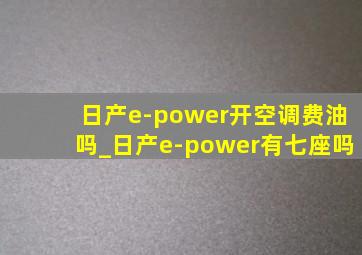 日产e-power开空调费油吗_日产e-power有七座吗