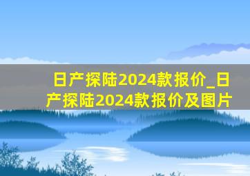 日产探陆2024款报价_日产探陆2024款报价及图片