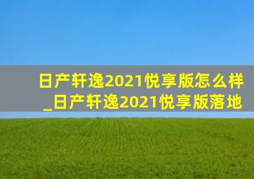 日产轩逸2021悦享版怎么样_日产轩逸2021悦享版落地