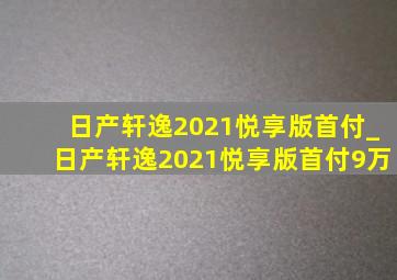 日产轩逸2021悦享版首付_日产轩逸2021悦享版首付9万