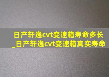 日产轩逸cvt变速箱寿命多长_日产轩逸cvt变速箱真实寿命