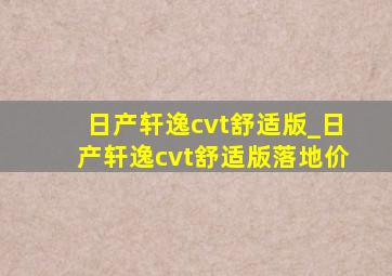 日产轩逸cvt舒适版_日产轩逸cvt舒适版落地价