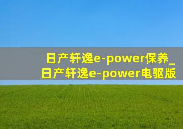 日产轩逸e-power保养_日产轩逸e-power电驱版