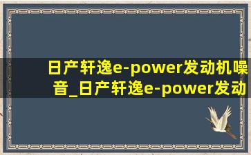 日产轩逸e-power发动机噪音_日产轩逸e-power发动机维修