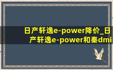 日产轩逸e-power降价_日产轩逸e-power和秦dmi