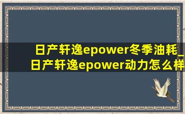 日产轩逸epower冬季油耗_日产轩逸epower动力怎么样