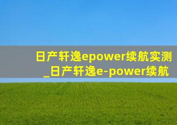 日产轩逸epower续航实测_日产轩逸e-power续航