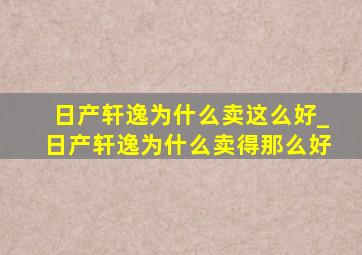 日产轩逸为什么卖这么好_日产轩逸为什么卖得那么好