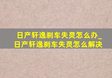 日产轩逸刹车失灵怎么办_日产轩逸刹车失灵怎么解决