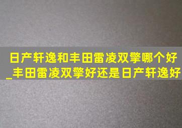 日产轩逸和丰田雷凌双擎哪个好_丰田雷凌双擎好还是日产轩逸好