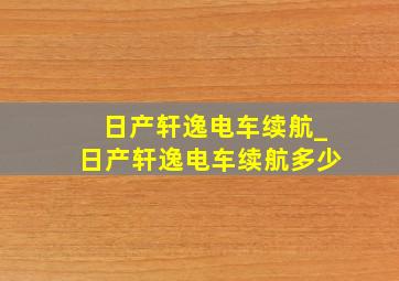 日产轩逸电车续航_日产轩逸电车续航多少