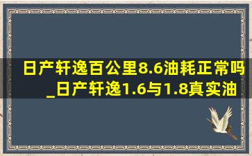 日产轩逸百公里8.6油耗正常吗_日产轩逸1.6与1.8真实油耗