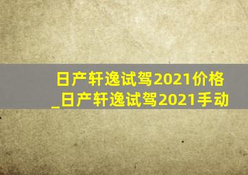 日产轩逸试驾2021价格_日产轩逸试驾2021手动