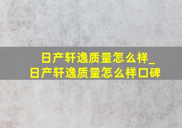 日产轩逸质量怎么样_日产轩逸质量怎么样口碑