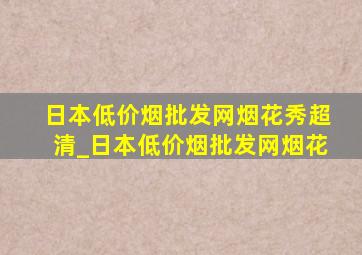 日本(低价烟批发网)烟花秀超清_日本(低价烟批发网)烟花