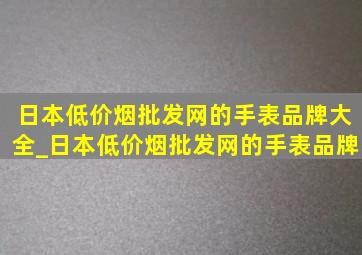 日本(低价烟批发网)的手表品牌大全_日本(低价烟批发网)的手表品牌