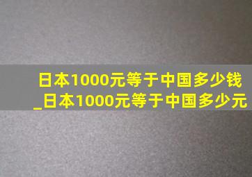 日本1000元等于中国多少钱_日本1000元等于中国多少元