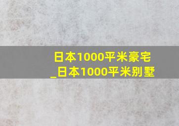 日本1000平米豪宅_日本1000平米别墅