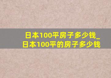 日本100平房子多少钱_日本100平的房子多少钱