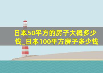 日本50平方的房子大概多少钱_日本100平方房子多少钱