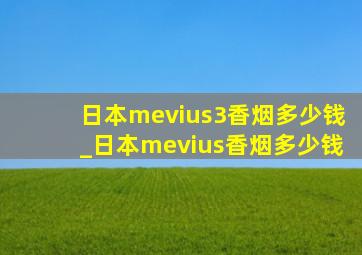 日本mevius3香烟多少钱_日本mevius香烟多少钱
