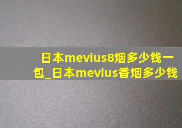 日本mevius8烟多少钱一包_日本mevius香烟多少钱