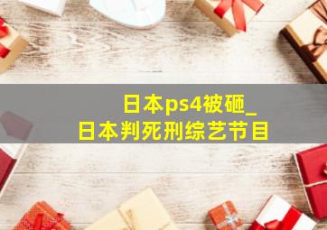 日本ps4被砸_日本判死刑综艺节目