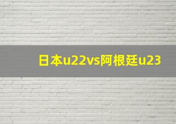 日本u22vs阿根廷u23