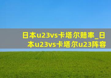 日本u23vs卡塔尔赔率_日本u23vs卡塔尔u23阵容