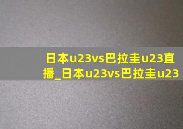 日本u23vs巴拉圭u23直播_日本u23vs巴拉圭u23