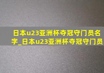 日本u23亚洲杯夺冠守门员名字_日本u23亚洲杯夺冠守门员