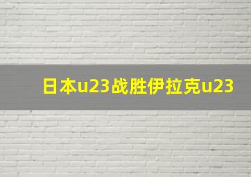 日本u23战胜伊拉克u23